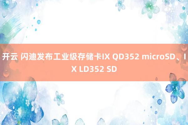 开云 闪迪发布工业级存储卡IX QD352 microSD、IX LD352 SD