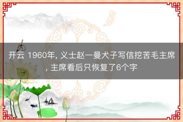 开云 1960年， 义士赵一曼犬子写信挖苦毛主席， 主席看后只恢复了6个字