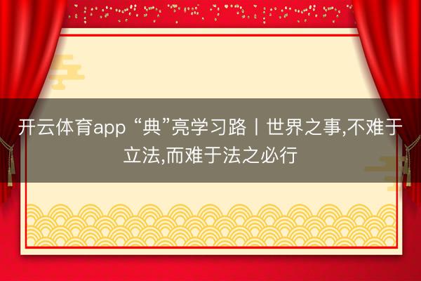 开云体育app “典”亮学习路丨世界之事，不难于立法，而难于法之必行