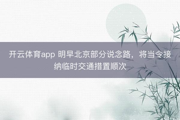 开云体育app 明早北京部分说念路，将当令接纳临时交通措置顺次