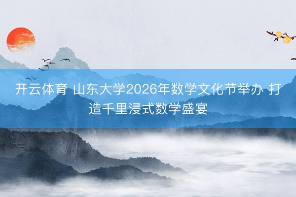 开云体育 山东大学2026年数学文化节举办 打造千里浸式数学盛宴