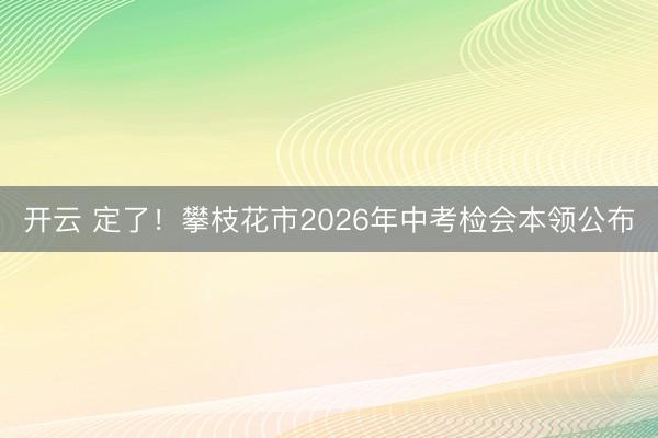 开云 定了！攀枝花市2026年中考检会本领公布