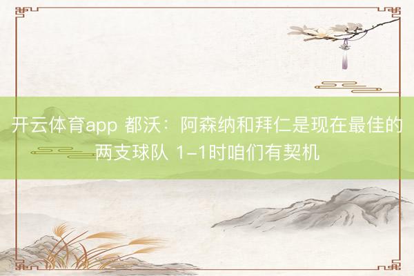开云体育app 都沃：阿森纳和拜仁是现在最佳的两支球队 1-1时咱们有契机