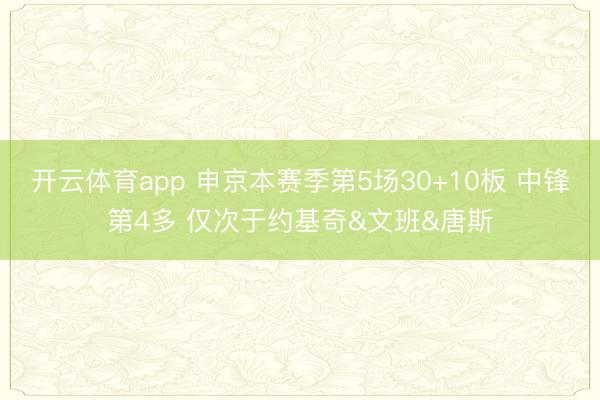 开云体育app 申京本赛季第5场30+10板 中锋第4多 仅次于约基奇&文班&唐斯