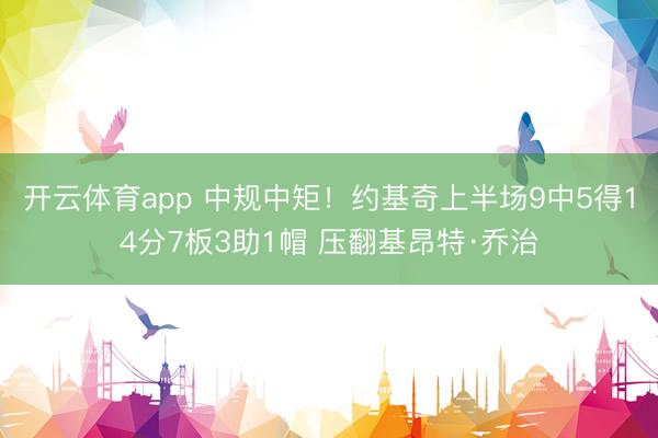 开云体育app 中规中矩！约基奇上半场9中5得14分7板3助1帽 压翻基昂特·乔治