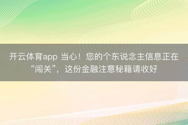 开云体育app 当心!您的个东说念主信息正在“闯关”,这份金融注意秘籍请收好