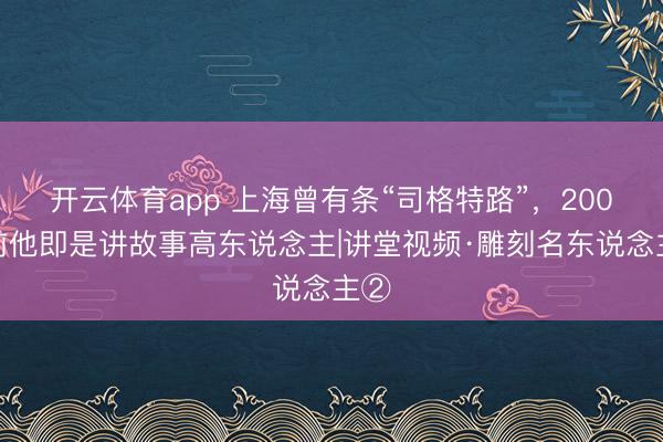 开云体育app 上海曾有条“司格特路”,200年前他即是讲故事高东说念主|讲堂视频·雕刻名东说念主②