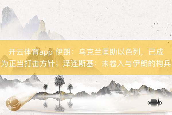 开云体育app 伊朗：乌克兰匡助以色列，已成为正当打击方针；泽连斯基：未卷入与伊朗的构兵