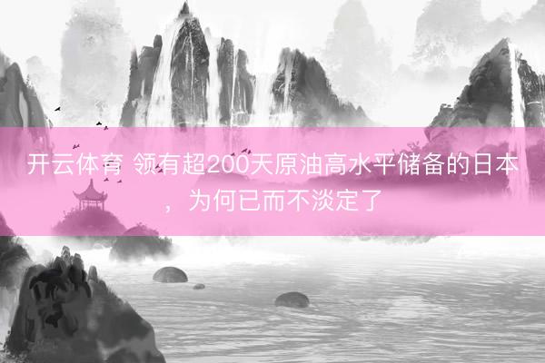 开云体育 领有超200天原油高水平储备的日本，为何已而不淡定了