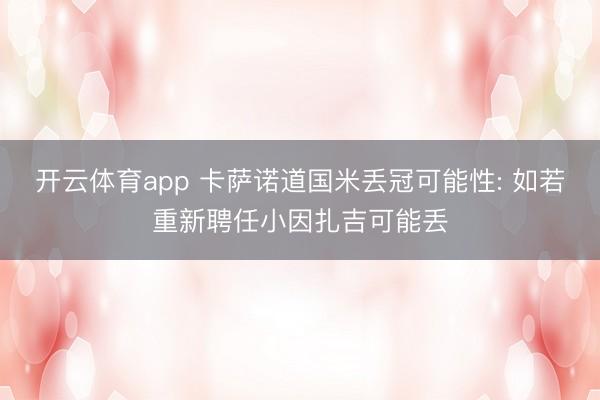 开云体育app 卡萨诺道国米丢冠可能性: 如若重新聘任小因扎吉可能丢