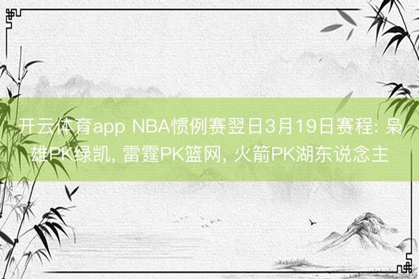 开云体育app NBA惯例赛翌日3月19日赛程: 枭雄PK绿凯, 雷霆PK篮网, 火箭PK湖东说念主
