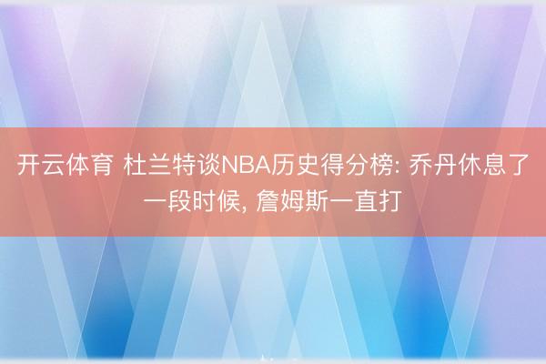 开云体育 杜兰特谈NBA历史得分榜: 乔丹休息了一段时候, 詹姆斯一直打