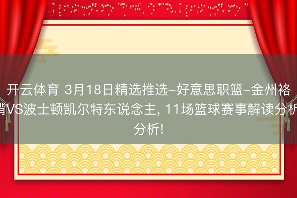 开云体育 3月18日精选推选-好意思职篮-金州袼褙VS波士顿凯尔特东说念主， 11场篮球赛事解读分析!