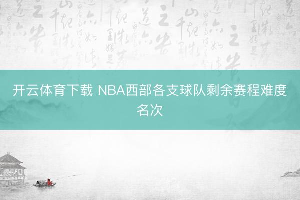 开云体育下载 NBA西部各支球队剩余赛程难度名次