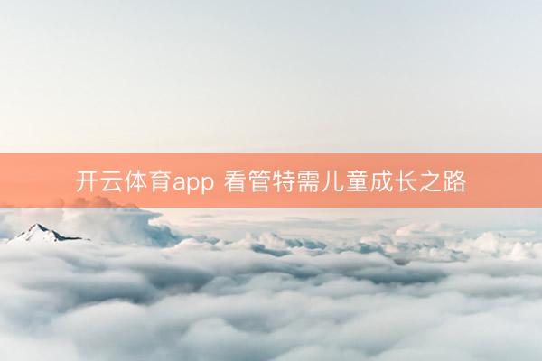 开云体育app 看管特需儿童成长之路