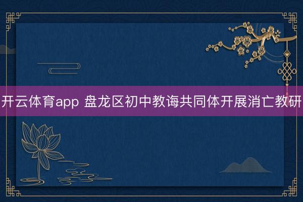 开云体育app 盘龙区初中教诲共同体开展消亡教研