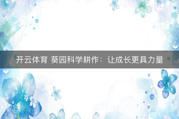 开云体育 葵园科学耕作：让成长更具力量