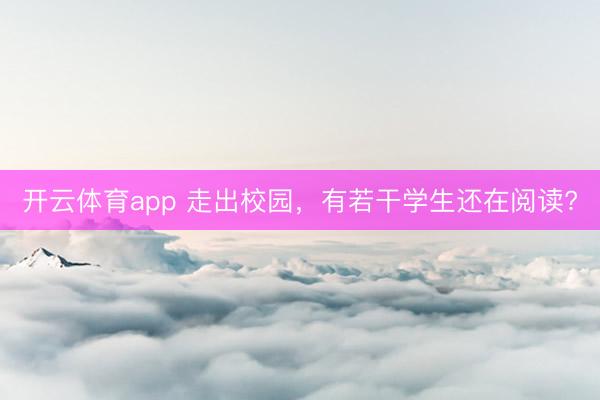 开云体育app 走出校园，有若干学生还在阅读?
