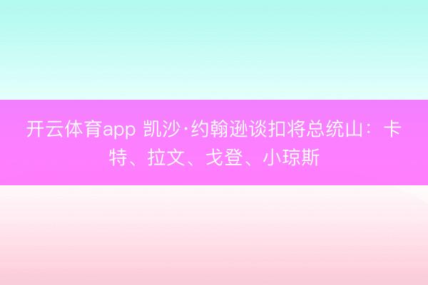 开云体育app 凯沙·约翰逊谈扣将总统山：卡特、拉文、戈登、小琼斯