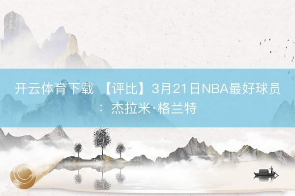 开云体育下载 【评比】3月21日NBA最好球员:杰拉米·格兰特