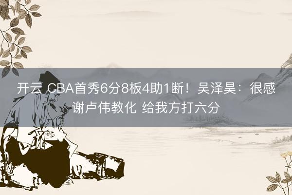 开云 CBA首秀6分8板4助1断！吴泽昊：很感谢卢伟教化 给我方打六分
