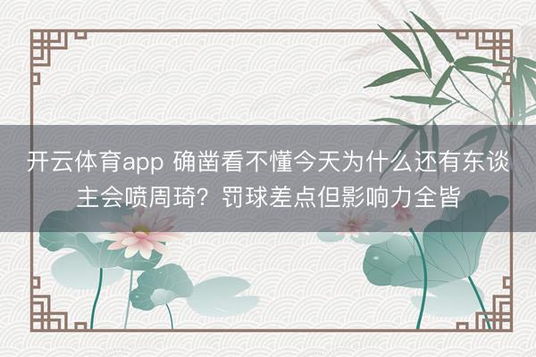 开云体育app 确凿看不懂今天为什么还有东谈主会喷周琦？罚球差点但影响力全皆