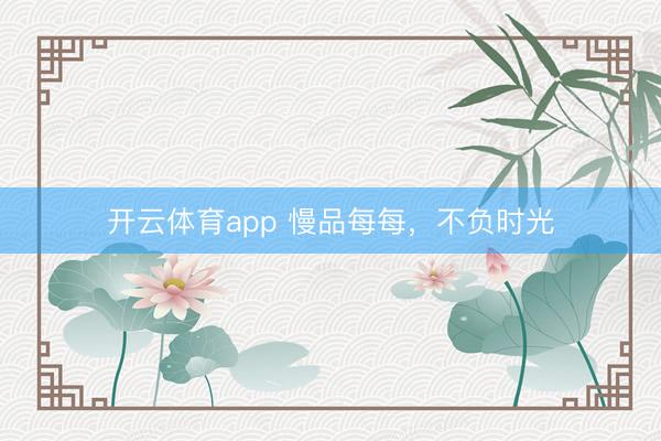 开云体育app 慢品每每，不负时光