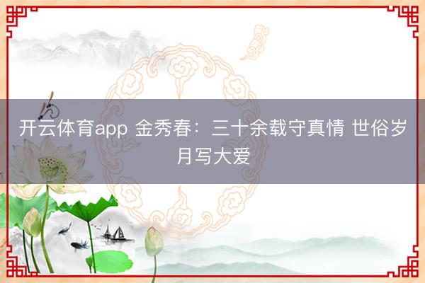 开云体育app 金秀春:三十余载守真情 世俗岁月写大爱