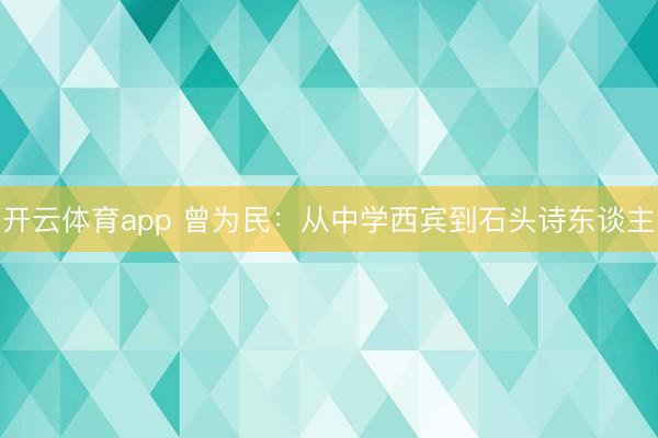开云体育app 曾为民:从中学西宾到石头诗东谈主