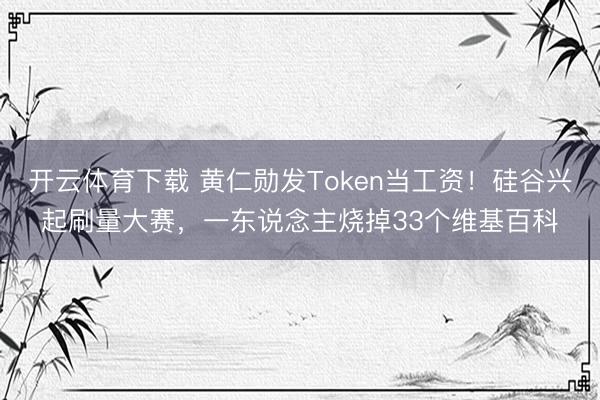 开云体育下载 黄仁勋发Token当工资！硅谷兴起刷量大赛，一东说念主烧掉33个维基百科