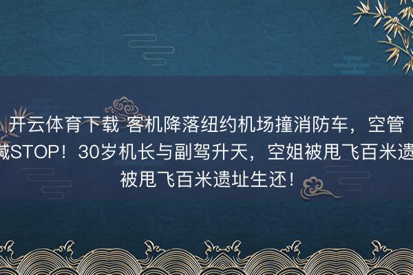 开云体育下载 客机降落纽约机场撞消防车,空管犯错狂喊STOP!30岁机长与副驾升天,空姐被甩飞百米遗址生还!