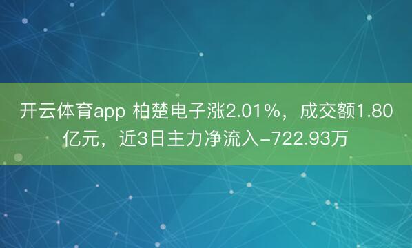 开云体育app 柏楚电子涨2.01%，成交额1.80亿元，近3日主力净流入-722.93万