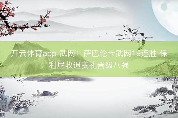 开云体育app 武网：萨巴伦卡武网19连胜 保利尼收退赛礼晋级八强