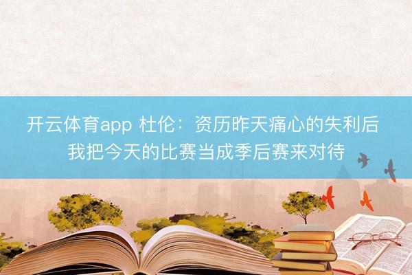 开云体育app 杜伦：资历昨天痛心的失利后 我把今天的比赛当成季后赛来对待