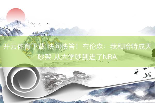 开云体育下载 快问快答！布伦森：我和哈特成天吵架 从大学吵到进了NBA