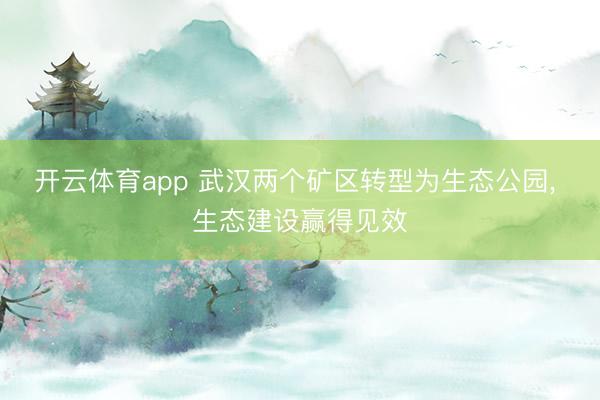 开云体育app 武汉两个矿区转型为生态公园, 生态建设赢得见效