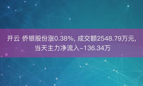 开云 侨银股份涨0.38%， 成交额2548.79万元， 当天主力净流入-136.34万