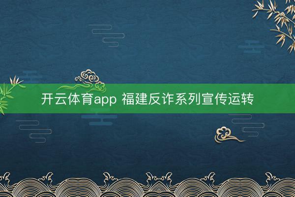 开云体育app 福建反诈系列宣传运转