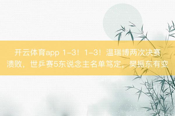 开云体育app 1-3！1-3！温瑞博两次决赛溃败，世乒赛5东说念主名单笃定，樊振东有变