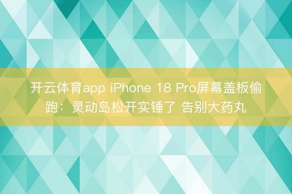 开云体育app iPhone 18 Pro屏幕盖板偷跑:灵动岛松开实锤了 告别大药丸
