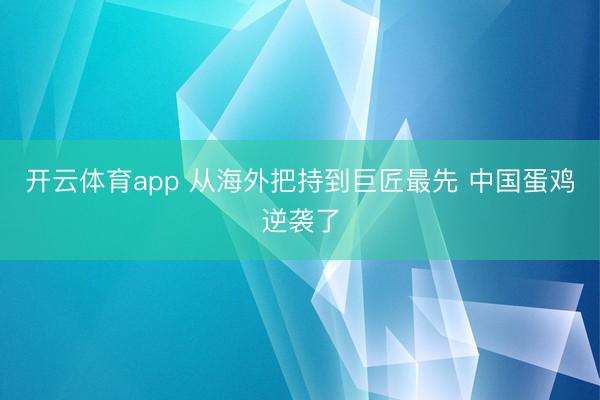 开云体育app 从海外把持到巨匠最先 中国蛋鸡逆袭了