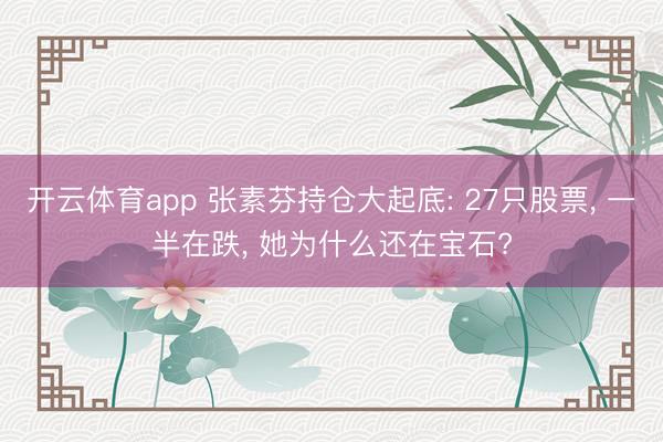 开云体育app 张素芬持仓大起底: 27只股票, 一半在跌, 她为什么还在宝石?