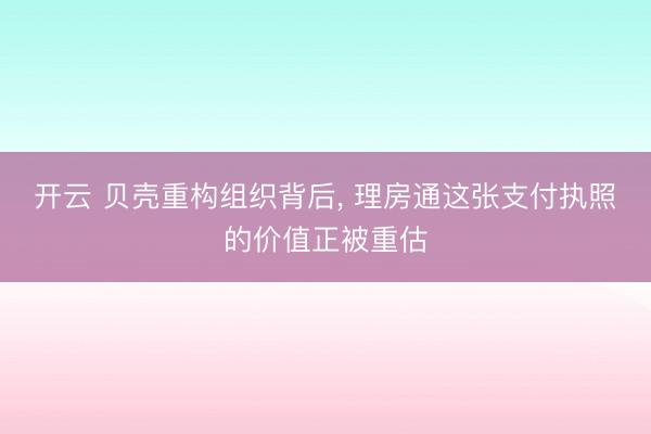 开云 贝壳重构组织背后， 理房通这张支付执照的价值正被重估