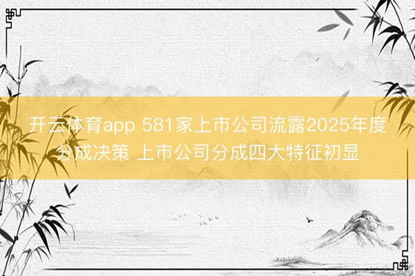开云体育app 581家上市公司流露2025年度分成决策 上市公司分成四大特征初显