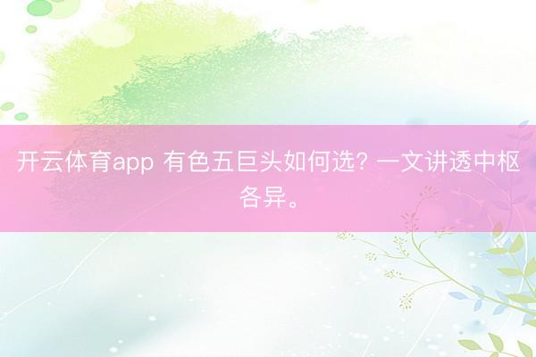 开云体育app 有色五巨头如何选? 一文讲透中枢各异。