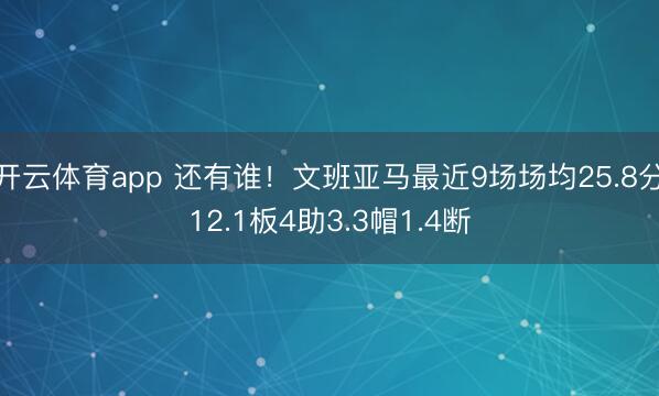 开云体育app 还有谁！文班亚马最近9场场均25.8分12.1板4助3.3帽1.4断