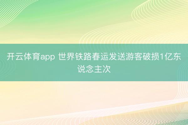 开云体育app 世界铁路春运发送游客破损1亿东说念主次