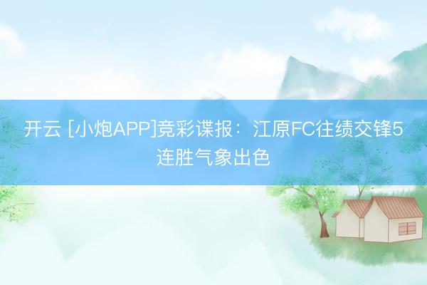 开云 [小炮APP]竞彩谍报：江原FC往绩交锋5连胜气象出色