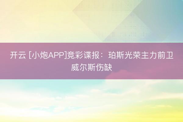开云 [小炮APP]竞彩谍报：珀斯光荣主力前卫威尔斯伤缺