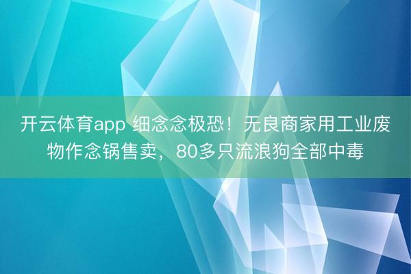 开云体育app 细念念极恐!无良商家用工业废物作念锅售卖,80多只流浪狗全部中毒